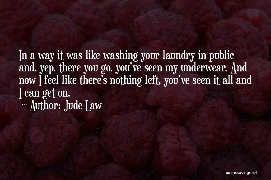 Jude Law Quotes: In A Way It Was Like Washing Your Laundry In Public And, Yep, There You Go, You've Seen My Underwear.