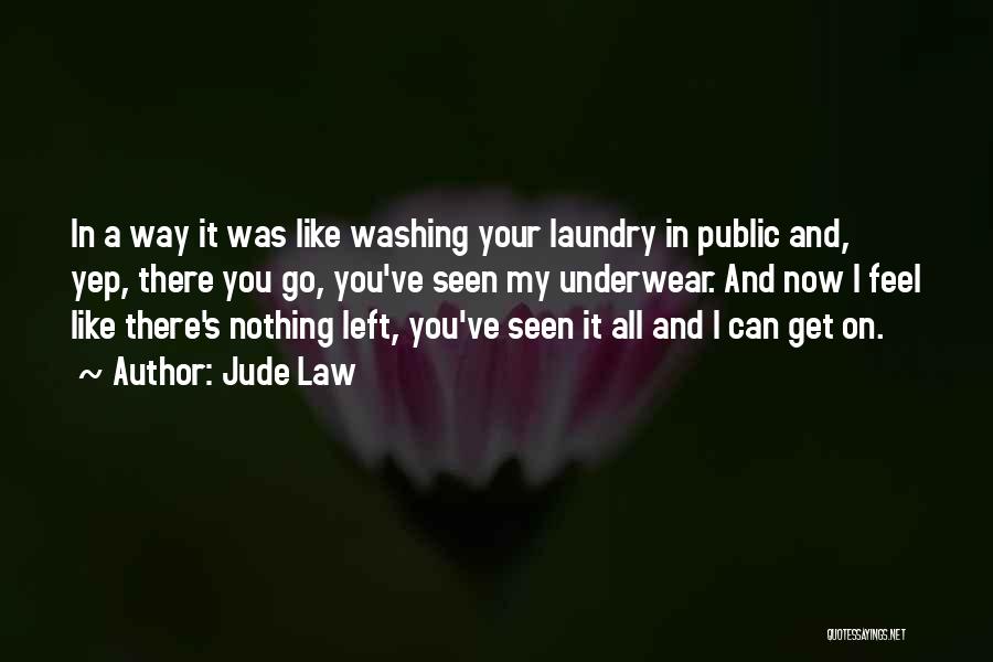 Jude Law Quotes: In A Way It Was Like Washing Your Laundry In Public And, Yep, There You Go, You've Seen My Underwear.