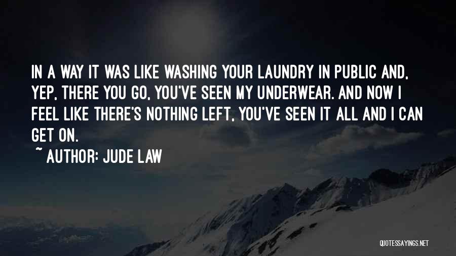 Jude Law Quotes: In A Way It Was Like Washing Your Laundry In Public And, Yep, There You Go, You've Seen My Underwear.