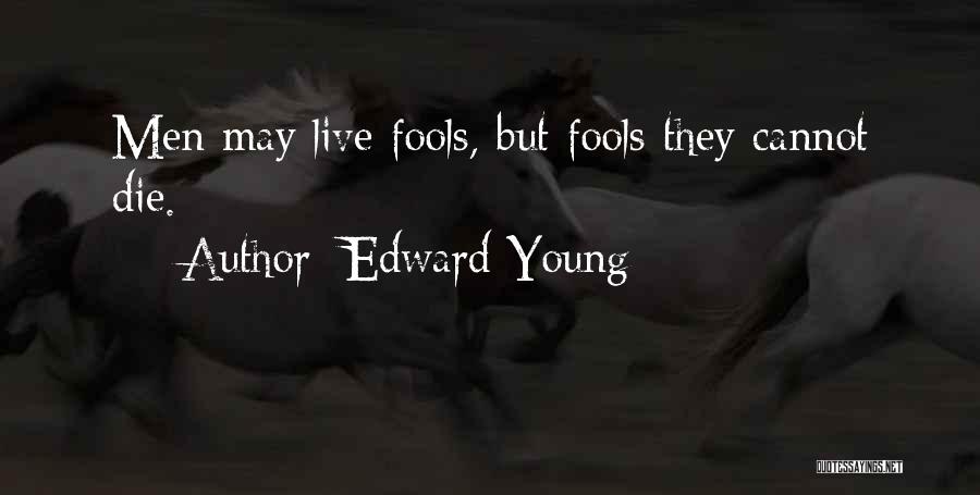 Edward Young Quotes: Men May Live Fools, But Fools They Cannot Die.