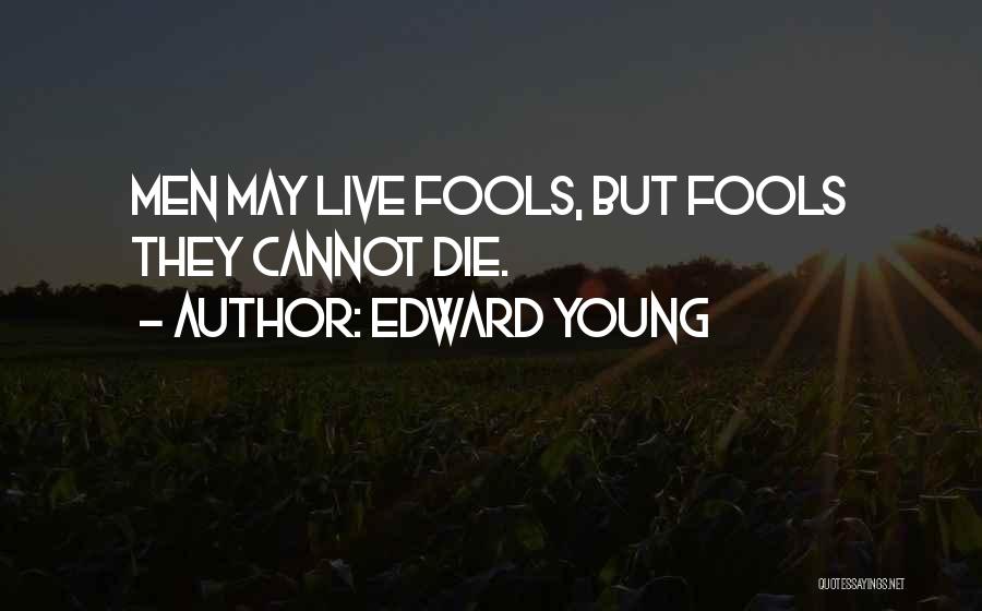 Edward Young Quotes: Men May Live Fools, But Fools They Cannot Die.