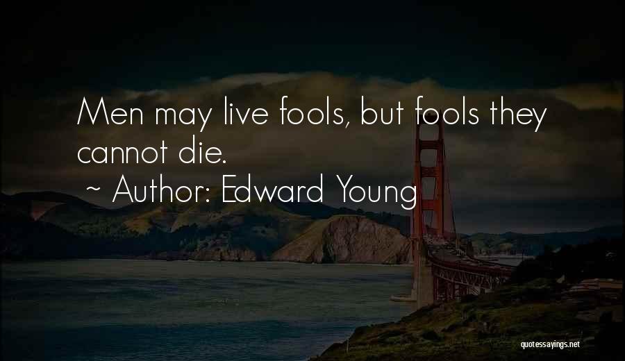 Edward Young Quotes: Men May Live Fools, But Fools They Cannot Die.