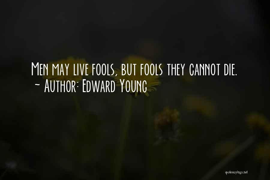 Edward Young Quotes: Men May Live Fools, But Fools They Cannot Die.