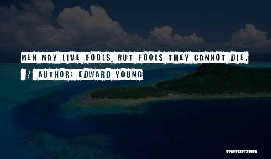 Edward Young Quotes: Men May Live Fools, But Fools They Cannot Die.