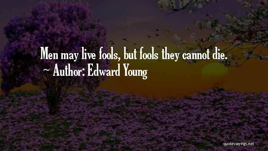 Edward Young Quotes: Men May Live Fools, But Fools They Cannot Die.