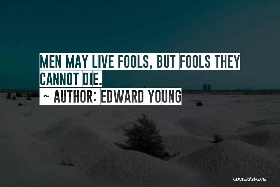 Edward Young Quotes: Men May Live Fools, But Fools They Cannot Die.