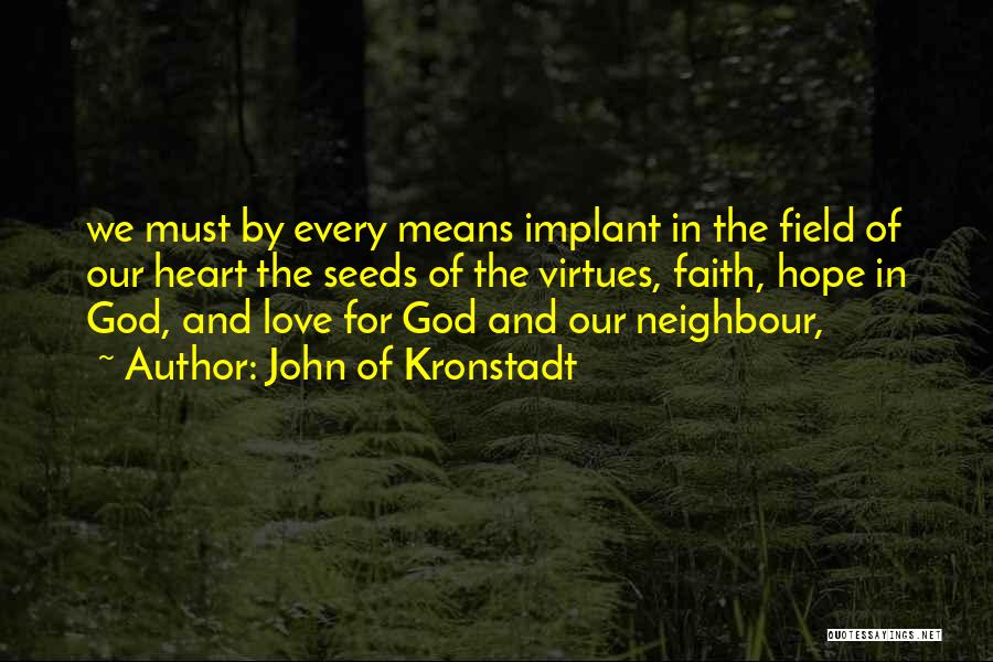 John Of Kronstadt Quotes: We Must By Every Means Implant In The Field Of Our Heart The Seeds Of The Virtues, Faith, Hope In