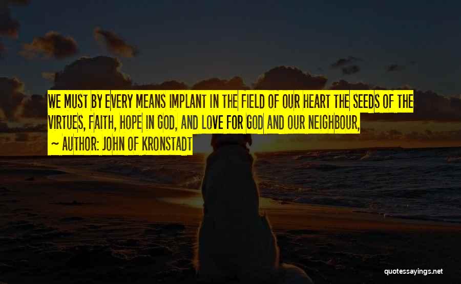 John Of Kronstadt Quotes: We Must By Every Means Implant In The Field Of Our Heart The Seeds Of The Virtues, Faith, Hope In