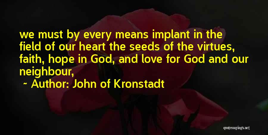 John Of Kronstadt Quotes: We Must By Every Means Implant In The Field Of Our Heart The Seeds Of The Virtues, Faith, Hope In