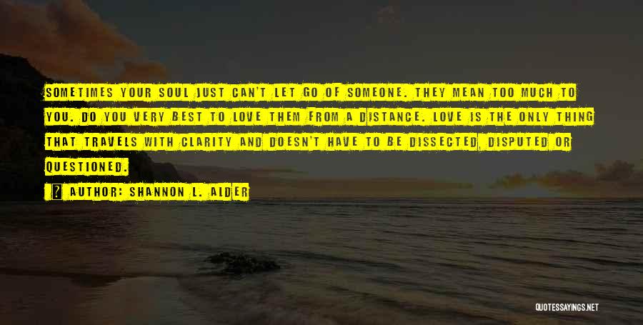 Shannon L. Alder Quotes: Sometimes Your Soul Just Can't Let Go Of Someone. They Mean Too Much To You. Do You Very Best To