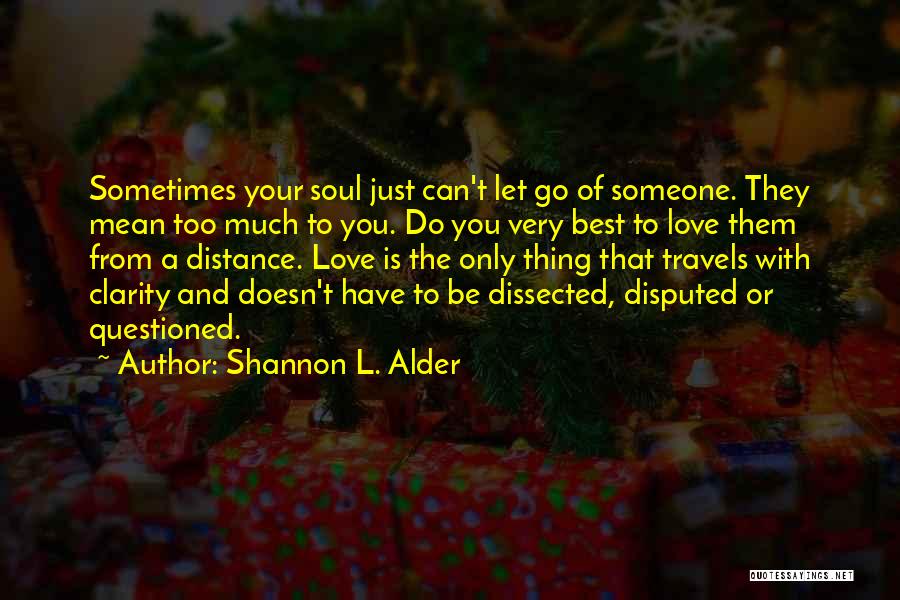 Shannon L. Alder Quotes: Sometimes Your Soul Just Can't Let Go Of Someone. They Mean Too Much To You. Do You Very Best To