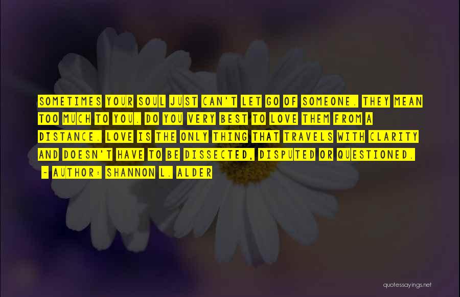 Shannon L. Alder Quotes: Sometimes Your Soul Just Can't Let Go Of Someone. They Mean Too Much To You. Do You Very Best To