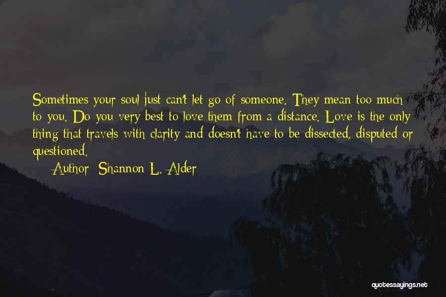 Shannon L. Alder Quotes: Sometimes Your Soul Just Can't Let Go Of Someone. They Mean Too Much To You. Do You Very Best To