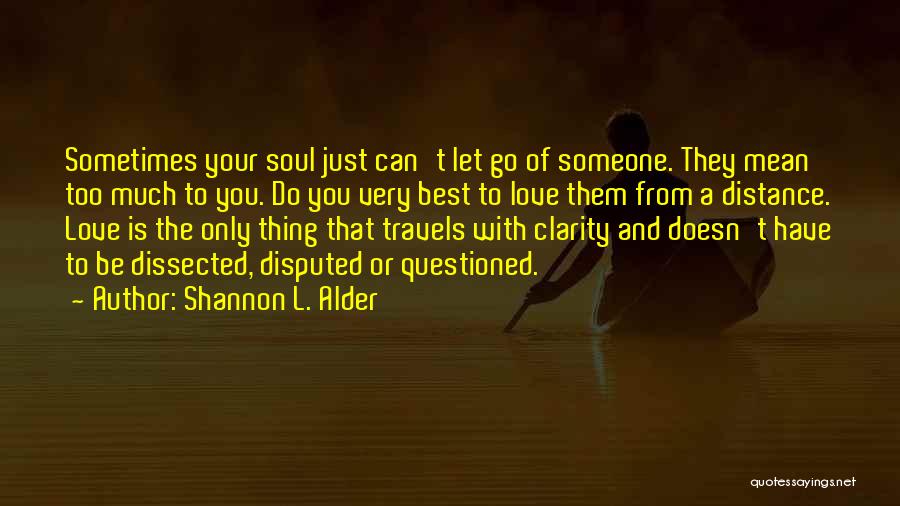 Shannon L. Alder Quotes: Sometimes Your Soul Just Can't Let Go Of Someone. They Mean Too Much To You. Do You Very Best To