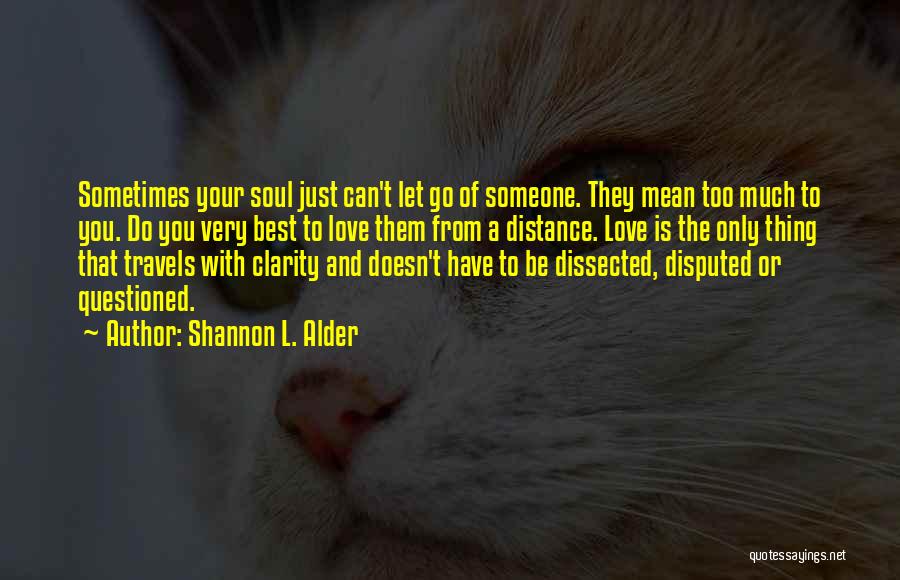 Shannon L. Alder Quotes: Sometimes Your Soul Just Can't Let Go Of Someone. They Mean Too Much To You. Do You Very Best To