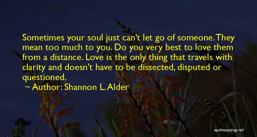 Shannon L. Alder Quotes: Sometimes Your Soul Just Can't Let Go Of Someone. They Mean Too Much To You. Do You Very Best To