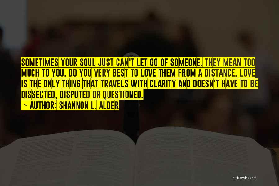 Shannon L. Alder Quotes: Sometimes Your Soul Just Can't Let Go Of Someone. They Mean Too Much To You. Do You Very Best To