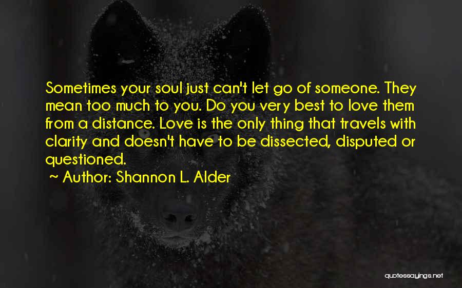 Shannon L. Alder Quotes: Sometimes Your Soul Just Can't Let Go Of Someone. They Mean Too Much To You. Do You Very Best To