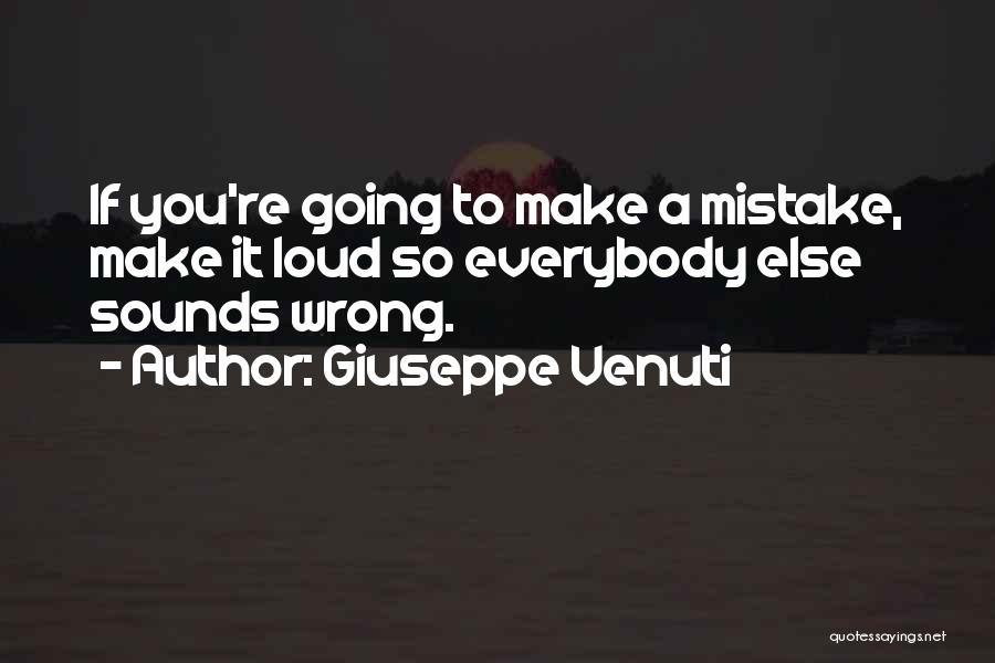 Giuseppe Venuti Quotes: If You're Going To Make A Mistake, Make It Loud So Everybody Else Sounds Wrong.