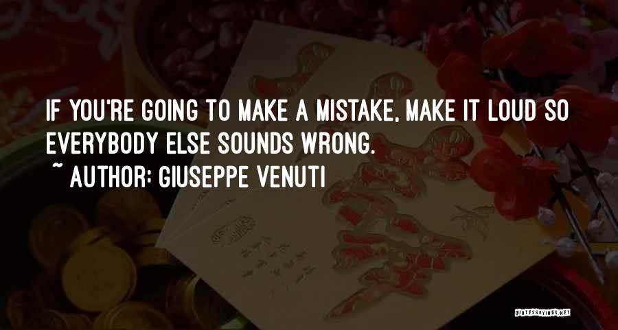 Giuseppe Venuti Quotes: If You're Going To Make A Mistake, Make It Loud So Everybody Else Sounds Wrong.