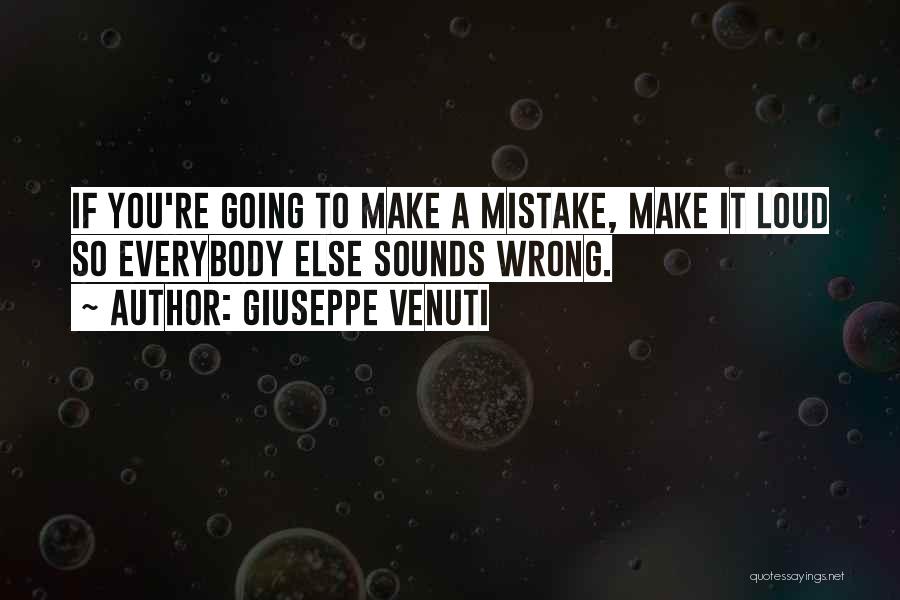 Giuseppe Venuti Quotes: If You're Going To Make A Mistake, Make It Loud So Everybody Else Sounds Wrong.