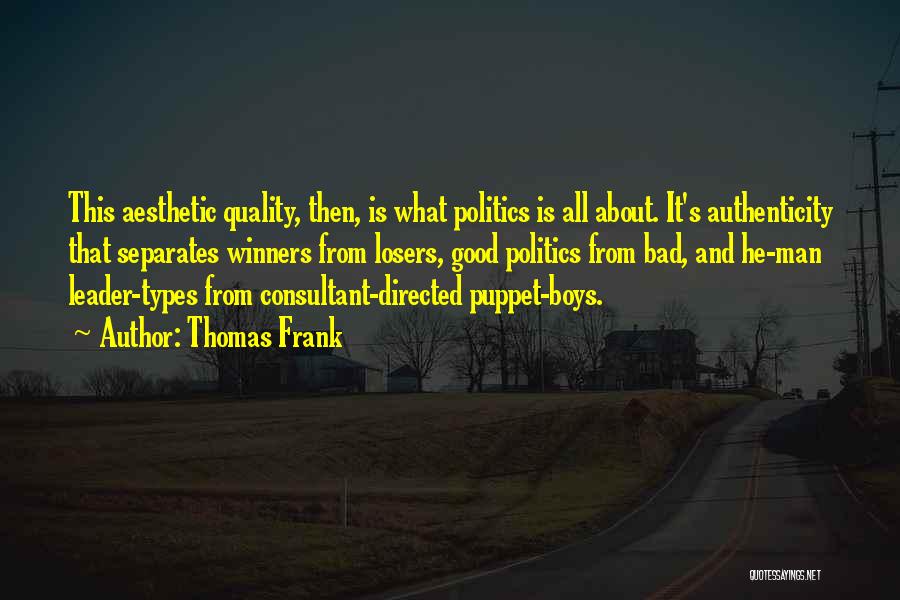 Thomas Frank Quotes: This Aesthetic Quality, Then, Is What Politics Is All About. It's Authenticity That Separates Winners From Losers, Good Politics From