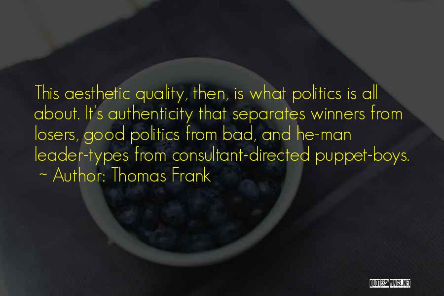 Thomas Frank Quotes: This Aesthetic Quality, Then, Is What Politics Is All About. It's Authenticity That Separates Winners From Losers, Good Politics From