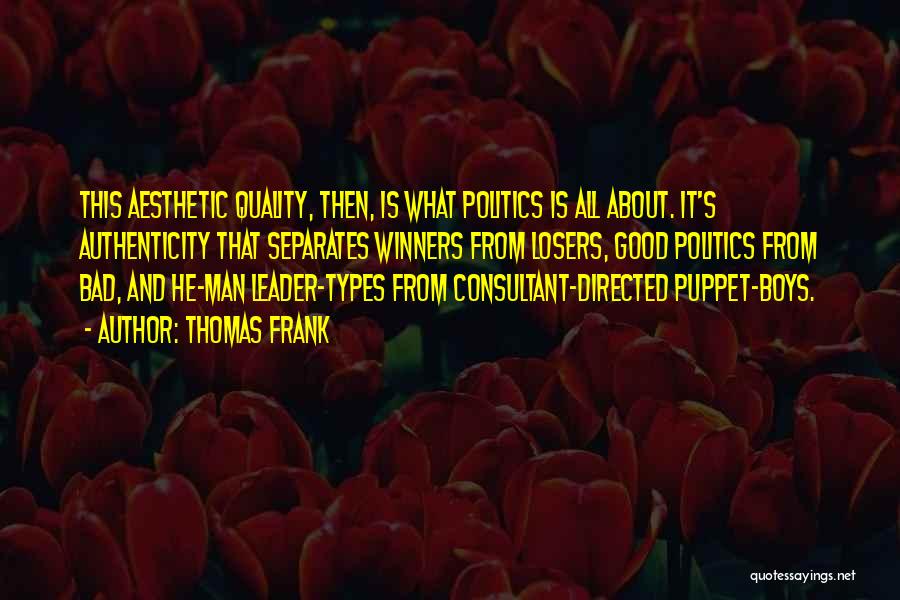 Thomas Frank Quotes: This Aesthetic Quality, Then, Is What Politics Is All About. It's Authenticity That Separates Winners From Losers, Good Politics From