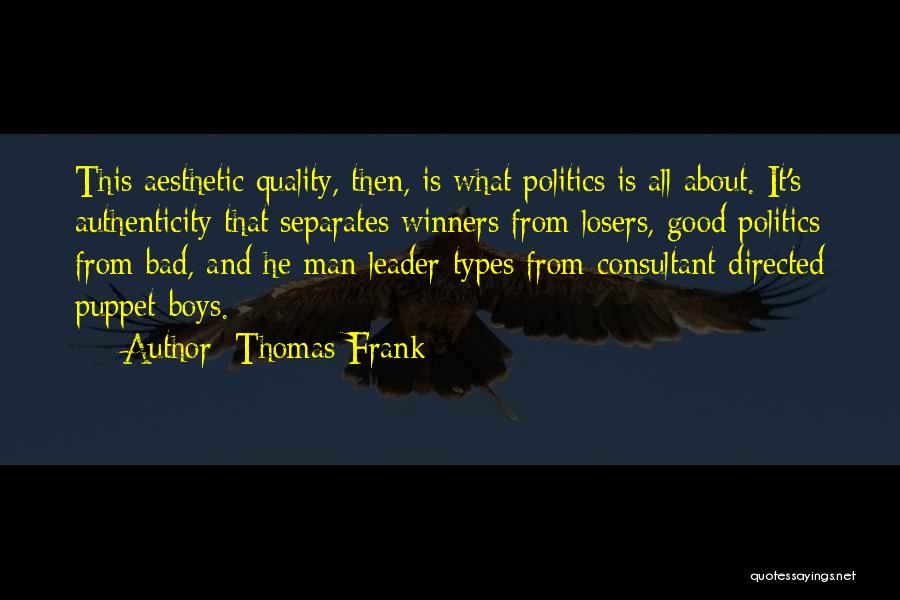 Thomas Frank Quotes: This Aesthetic Quality, Then, Is What Politics Is All About. It's Authenticity That Separates Winners From Losers, Good Politics From