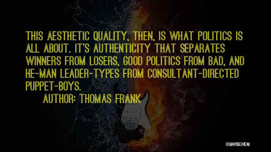 Thomas Frank Quotes: This Aesthetic Quality, Then, Is What Politics Is All About. It's Authenticity That Separates Winners From Losers, Good Politics From