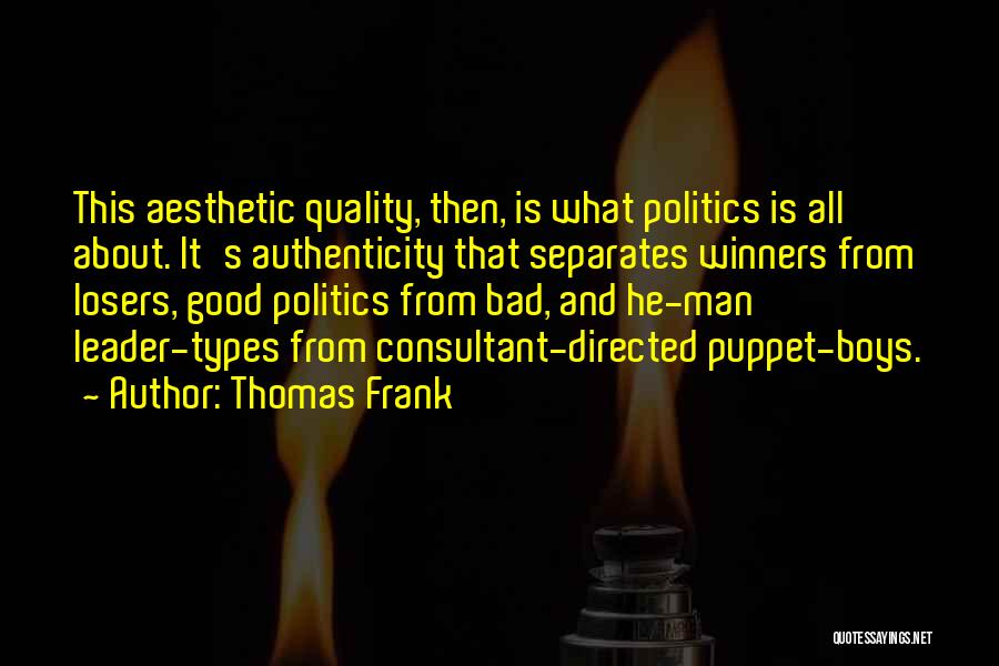 Thomas Frank Quotes: This Aesthetic Quality, Then, Is What Politics Is All About. It's Authenticity That Separates Winners From Losers, Good Politics From