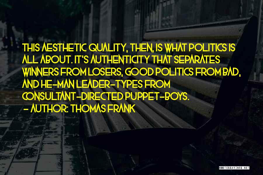 Thomas Frank Quotes: This Aesthetic Quality, Then, Is What Politics Is All About. It's Authenticity That Separates Winners From Losers, Good Politics From