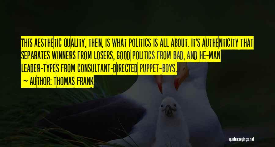 Thomas Frank Quotes: This Aesthetic Quality, Then, Is What Politics Is All About. It's Authenticity That Separates Winners From Losers, Good Politics From