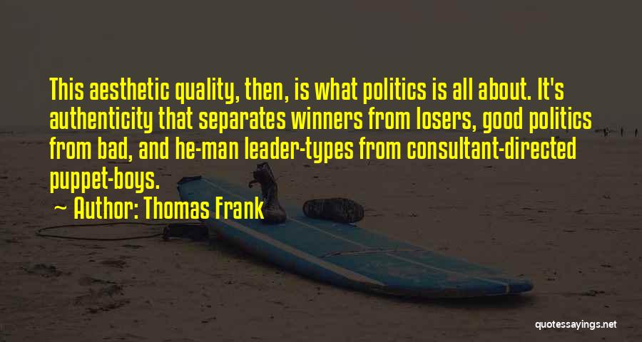 Thomas Frank Quotes: This Aesthetic Quality, Then, Is What Politics Is All About. It's Authenticity That Separates Winners From Losers, Good Politics From