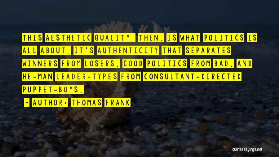 Thomas Frank Quotes: This Aesthetic Quality, Then, Is What Politics Is All About. It's Authenticity That Separates Winners From Losers, Good Politics From