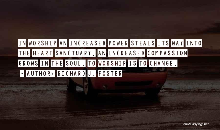 Richard J. Foster Quotes: In Worship An Increased Power Steals Its Way Into The Heart Sanctuary, An Increased Compassion Grows In The Soul. To