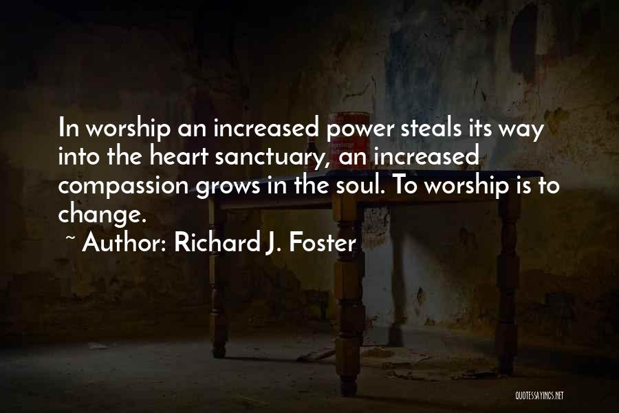 Richard J. Foster Quotes: In Worship An Increased Power Steals Its Way Into The Heart Sanctuary, An Increased Compassion Grows In The Soul. To