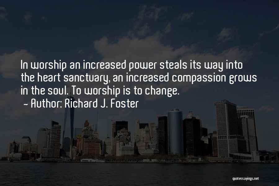 Richard J. Foster Quotes: In Worship An Increased Power Steals Its Way Into The Heart Sanctuary, An Increased Compassion Grows In The Soul. To