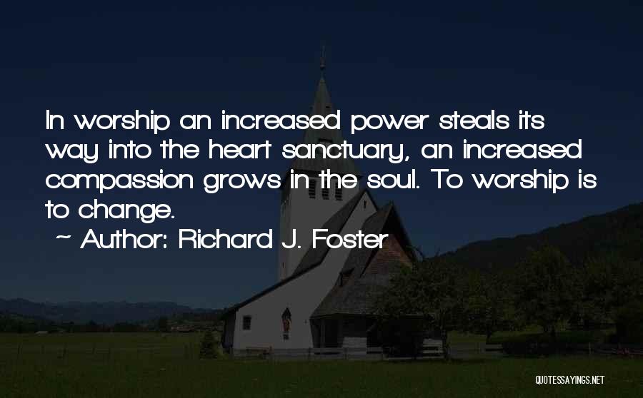 Richard J. Foster Quotes: In Worship An Increased Power Steals Its Way Into The Heart Sanctuary, An Increased Compassion Grows In The Soul. To