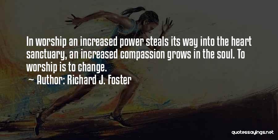 Richard J. Foster Quotes: In Worship An Increased Power Steals Its Way Into The Heart Sanctuary, An Increased Compassion Grows In The Soul. To