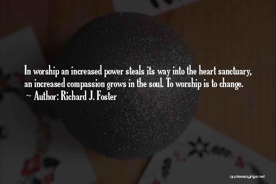 Richard J. Foster Quotes: In Worship An Increased Power Steals Its Way Into The Heart Sanctuary, An Increased Compassion Grows In The Soul. To