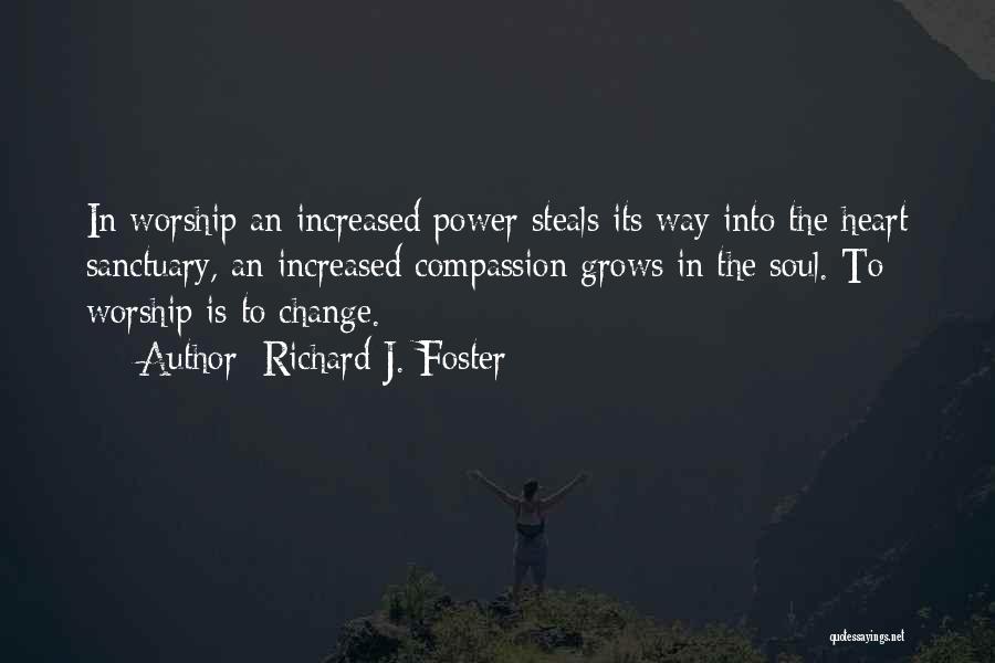 Richard J. Foster Quotes: In Worship An Increased Power Steals Its Way Into The Heart Sanctuary, An Increased Compassion Grows In The Soul. To