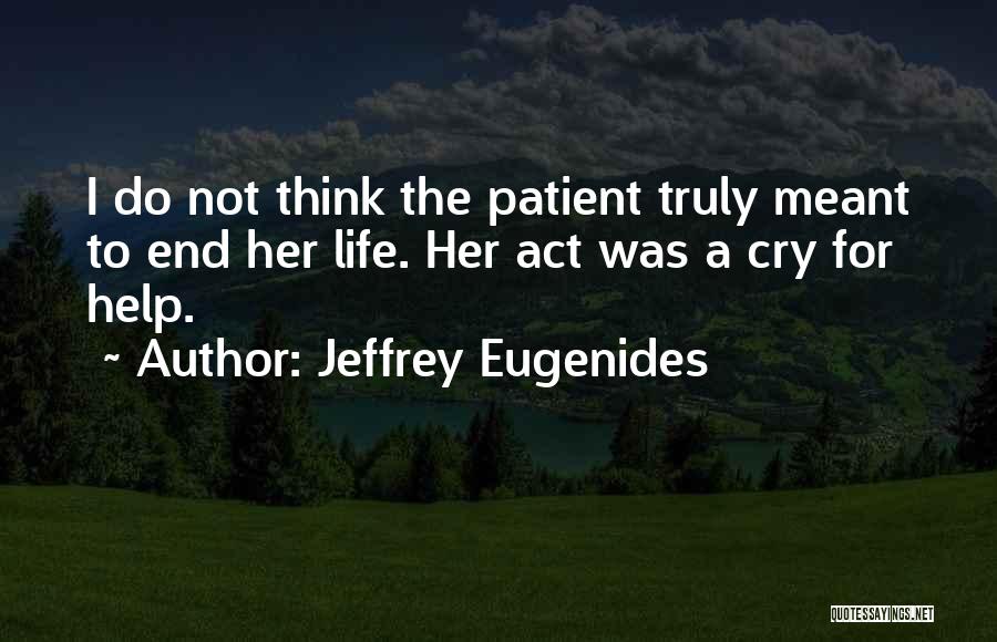 Jeffrey Eugenides Quotes: I Do Not Think The Patient Truly Meant To End Her Life. Her Act Was A Cry For Help.