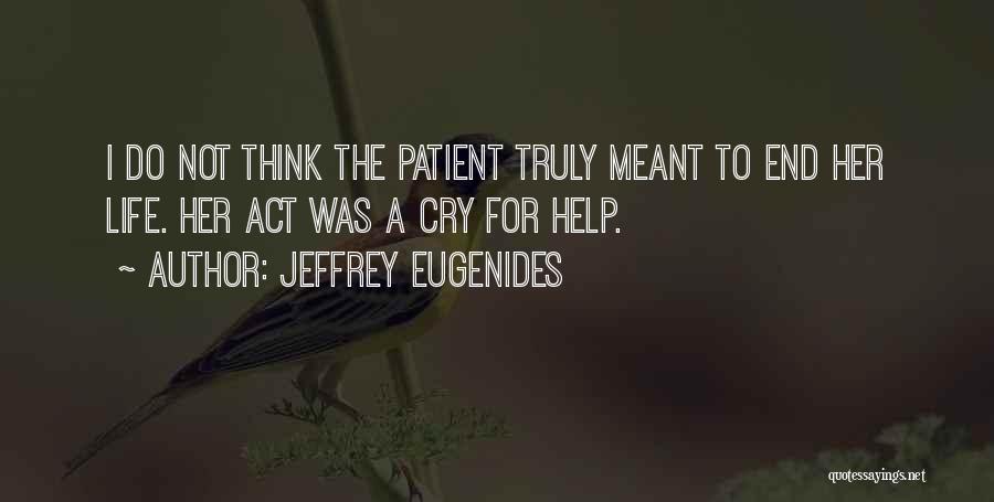 Jeffrey Eugenides Quotes: I Do Not Think The Patient Truly Meant To End Her Life. Her Act Was A Cry For Help.