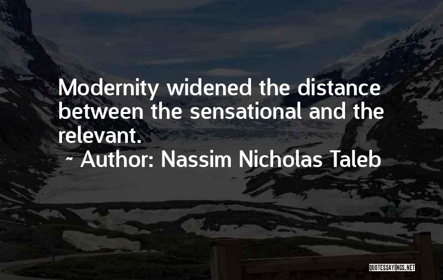 Nassim Nicholas Taleb Quotes: Modernity Widened The Distance Between The Sensational And The Relevant.