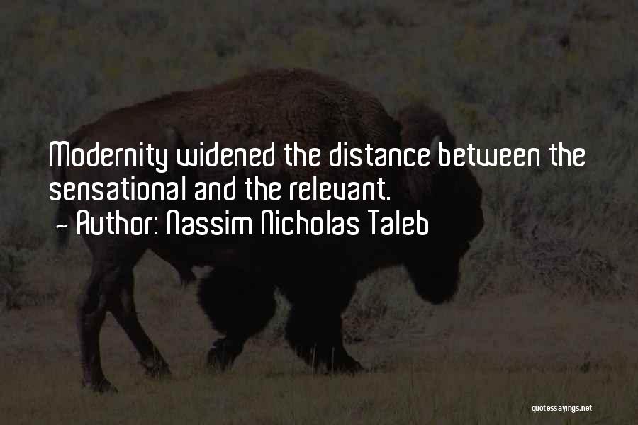Nassim Nicholas Taleb Quotes: Modernity Widened The Distance Between The Sensational And The Relevant.