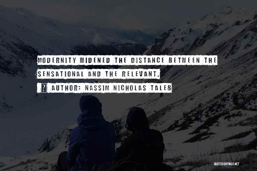 Nassim Nicholas Taleb Quotes: Modernity Widened The Distance Between The Sensational And The Relevant.