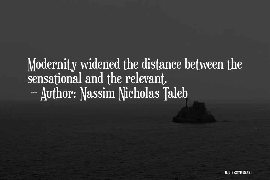 Nassim Nicholas Taleb Quotes: Modernity Widened The Distance Between The Sensational And The Relevant.