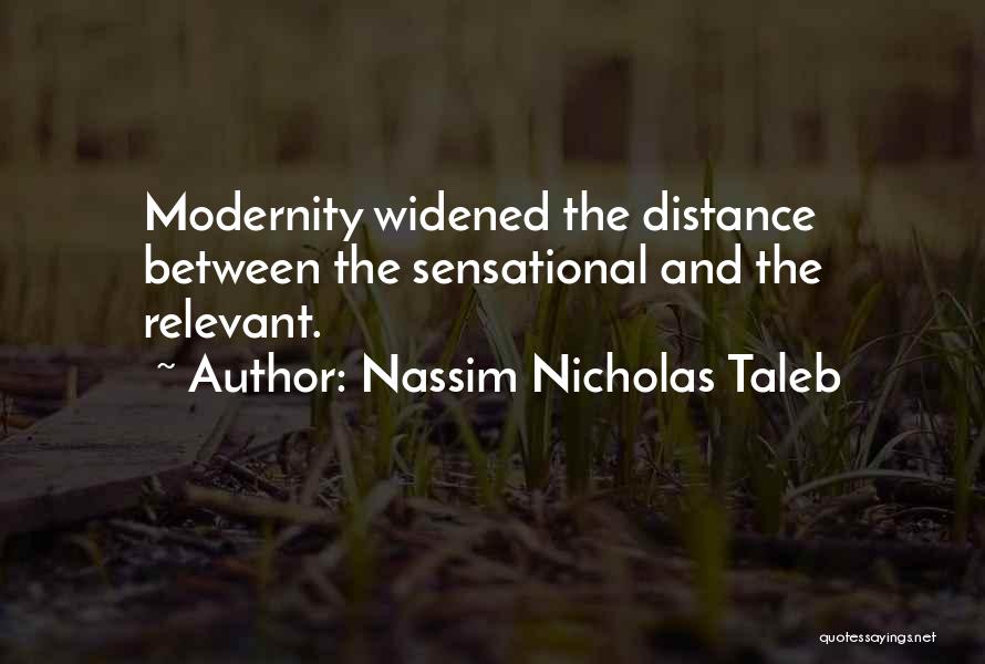 Nassim Nicholas Taleb Quotes: Modernity Widened The Distance Between The Sensational And The Relevant.