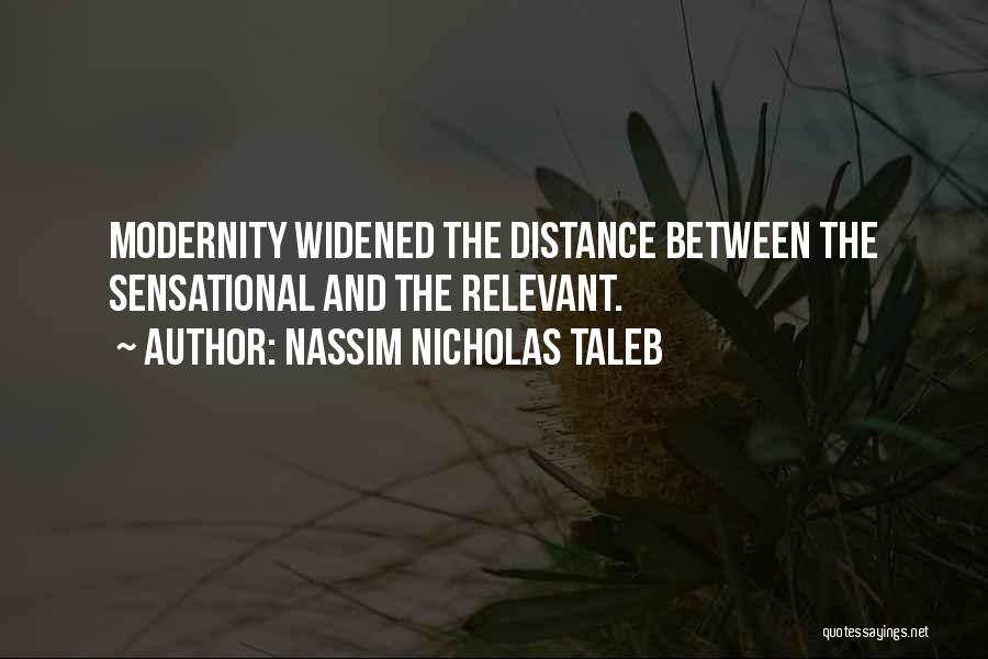 Nassim Nicholas Taleb Quotes: Modernity Widened The Distance Between The Sensational And The Relevant.
